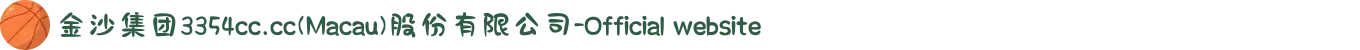 金沙集团3354cc.cc(Macau)股份有限公司-Official website